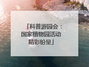 科普游园会：国家植物园活动精彩纷呈