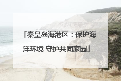 秦皇岛海港区：保护海洋环境 守护共同家园