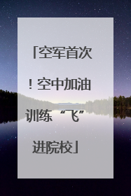 空军首次！空中加油训练“飞”进院校