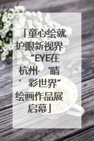 童心绘就护眼新视界“EYE在杭州·‘睛’彩世界”绘画作品展启幕