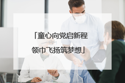 童心向党启新程 领巾飞扬筑梦想