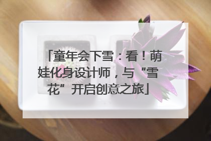 童年会下雪：看！萌娃化身设计师，与“雪花”开启创意之旅