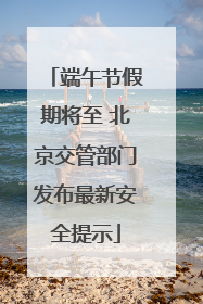 端午节假期将至 北京交管部门发布最新安全提示