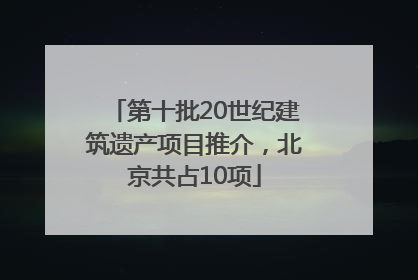 第十批20世纪建筑遗产项目推介，北京共占10项