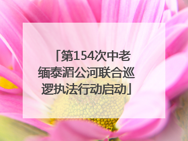 第154次中老缅泰湄公河联合巡逻执法行动启动