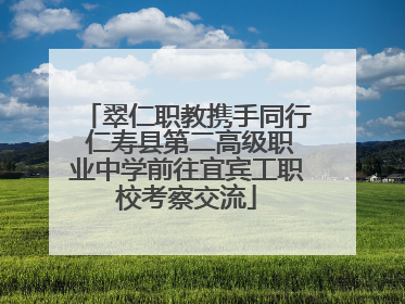 翠仁职教携手同行 仁寿县第二高级职业中学前往宜宾工职校考察交流