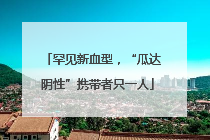 罕见新血型，“瓜达阴性”携带者只一人