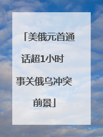 美俄元首通话超1小时 事关俄乌冲突前景