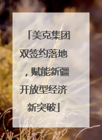 美克集团双签约落地，赋能新疆开放型经济新突破