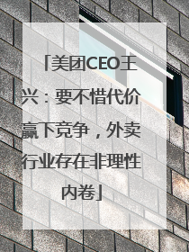 美团CEO王兴：要不惜代价赢下竞争，外卖行业存在非理性内卷