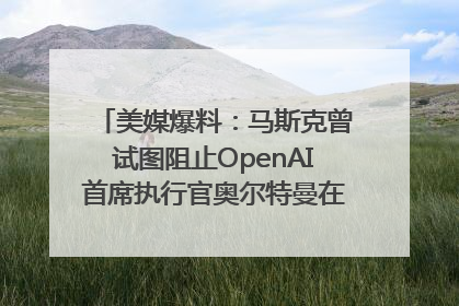 美媒爆料：马斯克曾试图阻止OpenAI首席执行官奥尔特曼在中东的AI交易