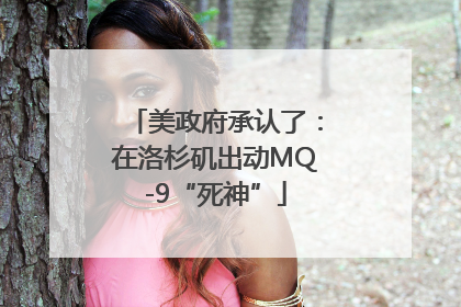 美政府承认了：在洛杉矶出动MQ-9“死神”