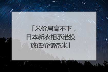 米价居高不下，日本新农相承诺投放低价储备米