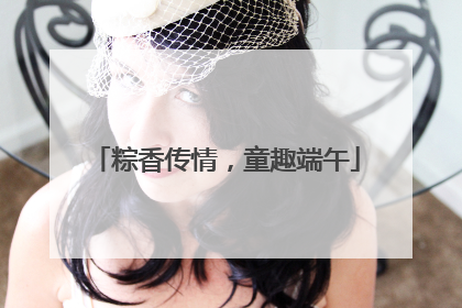粽香传情，童趣端午