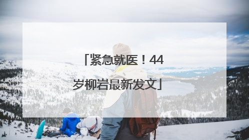 紧急就医！44岁柳岩最新发文