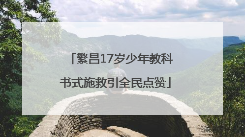 繁昌17岁少年教科书式施救引全民点赞