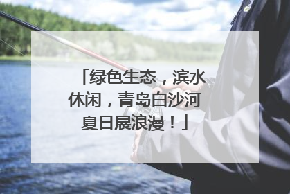 绿色生态，滨水休闲，青岛白沙河夏日展浪漫！