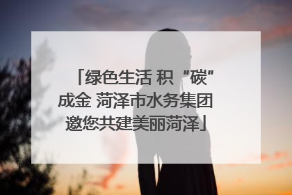 绿色生活 积“碳”成金 菏泽市水务集团邀您共建美丽菏泽