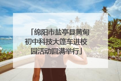 绵阳市盐亭县黄甸初中科技大篷车进校园活动圆满举行