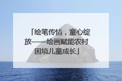 绘笔传情，童心绽放——绘画赋能农村困境儿童成长