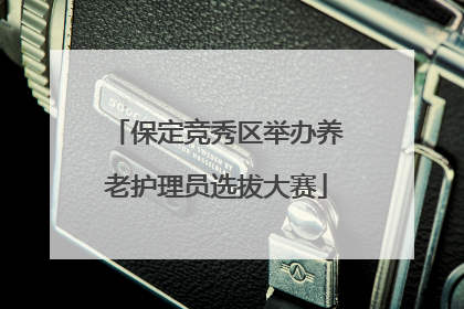 保定竞秀区举办养老护理员选拔大赛