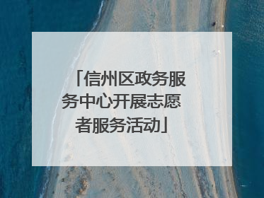 信州区政务服务中心开展志愿者服务活动