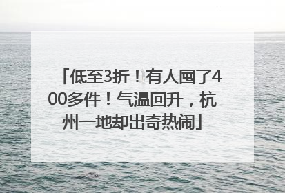 低至3折！有人囤了400多件！气温回升，杭州一地却出奇热闹