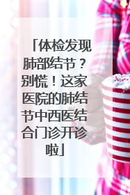 体检发现肺部结节？别慌！这家医院的肺结节中西医结合门诊开诊啦