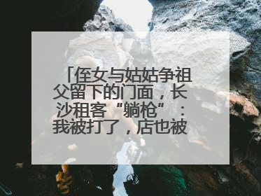 侄女与姑姑争祖父留下的门面，长沙租客“躺枪”：我被打了，店也被锁了！