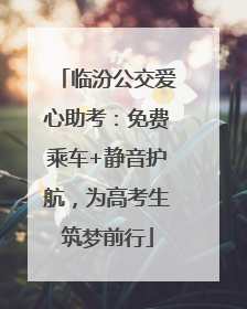 临汾公交爱心助考：免费乘车+静音护航，为高考生筑梦前行