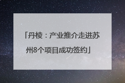 丹棱：产业推介走进苏州8个项目成功签约