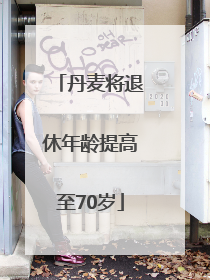 丹麦将退休年龄提高至70岁