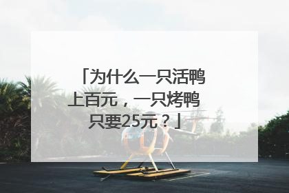 为什么一只活鸭上百元，一只烤鸭只要25元？