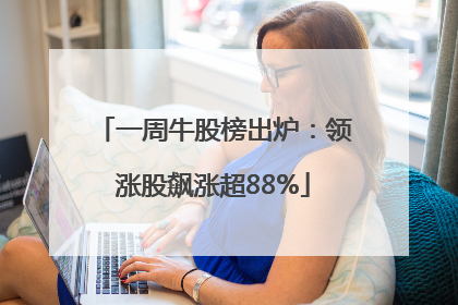 一周牛股榜出炉：领涨股飙涨超88%