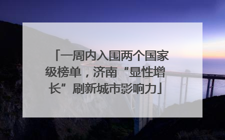 一周内入围两个国家级榜单，济南“显性增长”刷新城市影响力