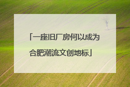 一座旧厂房何以成为合肥潮流文创地标