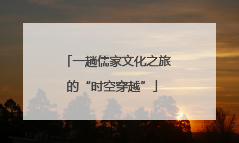 一趟儒家文化之旅的“时空穿越”