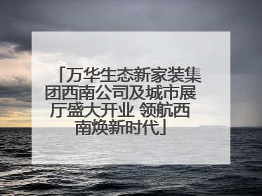 万华生态新家装集团西南公司及城市展厅盛大开业 领航西南焕新时代