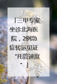 三甲专家坐诊北海医院，2例急症转运见证“托管速度”