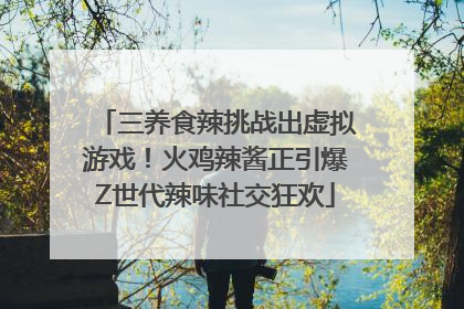 三养食辣挑战出虚拟游戏！火鸡辣酱正引爆Z世代辣味社交狂欢