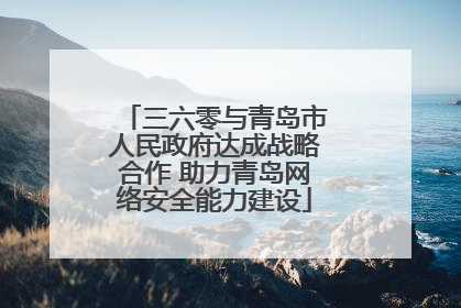 三六零与青岛市人民政府达成战略合作 助力青岛网络安全能力建设