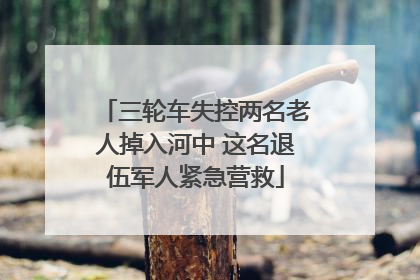 三轮车失控两名老人掉入河中 这名退伍军人紧急营救