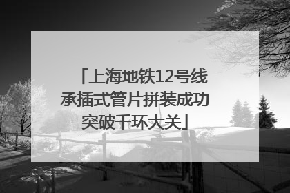 上海地铁12号线承插式管片拼装成功突破千环大关