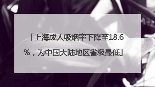 上海成人吸烟率下降至18.6%，为中国大陆地区省级最低