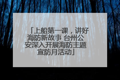 上船第一课，讲好海防新故事 台州公安深入开展海防主题宣防月活动