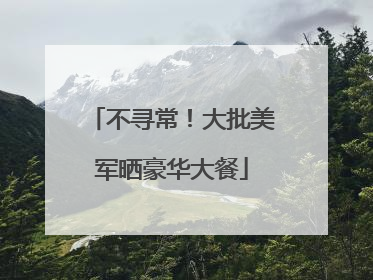 不寻常！大批美军晒豪华大餐