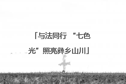 与法同行 “七色光”照亮彝乡山川
