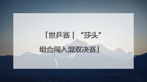 世乒赛｜“莎头”组合闯入混双决赛