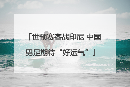 世预赛客战印尼 中国男足期待“好运气”