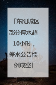 东阳城区部分停水超10小时，停水公告惯例成空